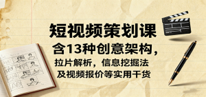 短视频策划课，含13种创意架构，拉片解析，信息挖掘法及视频报价等实用干货-数智网创