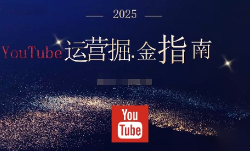 2025油管YouTuBe运营掘金指南，全方位帮你从零搭建油管运营体系-数智网创