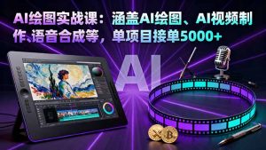 AI绘图实战课：涵盖AI绘图、AI视频制作、语音合成等，单项目接单5000+-数智网创