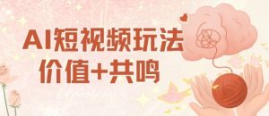 AI短视频玩法，价值+共鸣玩法，单号每天收益7张小白可玩，操作简单-数智网创