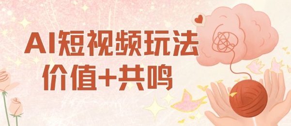 AI短视频玩法，价值+共鸣玩法，单号每天收益7张小白可玩，操作简单-数智网创