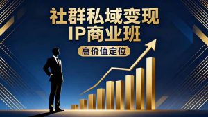 社群私域变现IP商业班，高价值定位,精准引流,私聊成交，实践年盈利破百万-数智网创