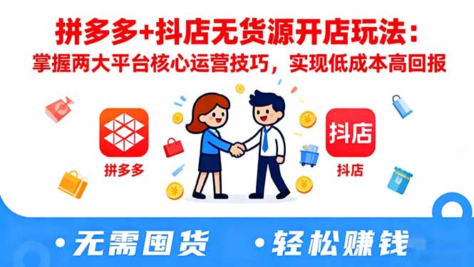拼多多+抖店无货源开店玩法：掌握两大平台核心运营技巧，实现低成本高回报-数智网创