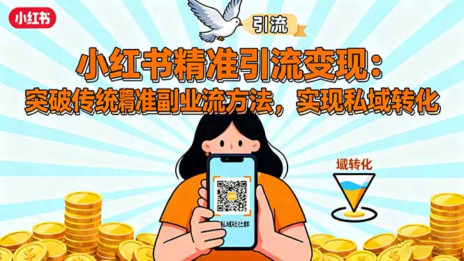 小红书精准引流变现：突破传统副业思维，掌握精准引流方法，实现私域转化-数智网创