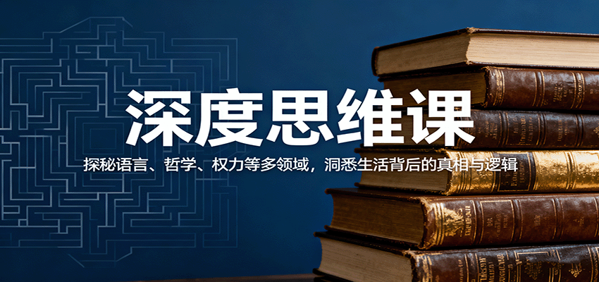 深度思维课:探秘语言、哲学、权力等多领域,洞悉生活背后的真相与逻辑-数智网创