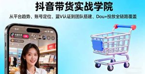 抖音带货实战学院:从平台趋势/账号定位/蓝V认证到团队搭建/Dou+投放全链路-数智网创