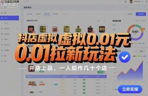 抖店虚拟0.01元拉新玩法，复制做店群，开店上品，一人操作几十个店-数智网创