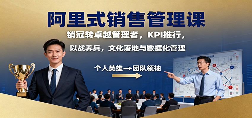 阿里式销售管理课:销冠转卓越管理者,KPI 推行,以战养兵,文化落地与数据化管理-数智网创