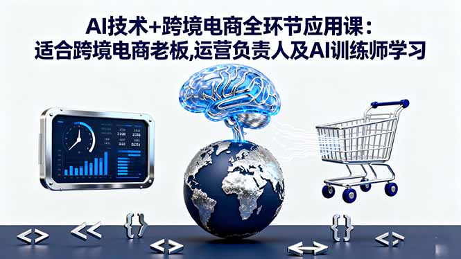 AI技术+跨境电商全环节应用课:适合跨境电商老板,运营负责人及AI训练师学习-数智网创