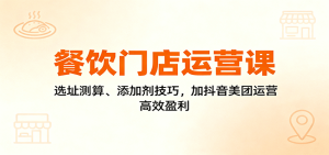 餐饮门店运营课:选址测算、添加剂技巧,加抖音美团运营,高效盈利-数智网创