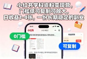 小红书学科资料变现营,门槛低可复制可放大,日收益1-4张,一份长期稳定的副业-数智网创