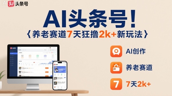 AI头条号，7天狂撸2k+，做养老赛道，新风口新玩法-数智网创
