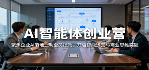 AI智能体创业营:聚焦企业AI落地,助全员提效,开启智能运营与商业思维突破-数智网创