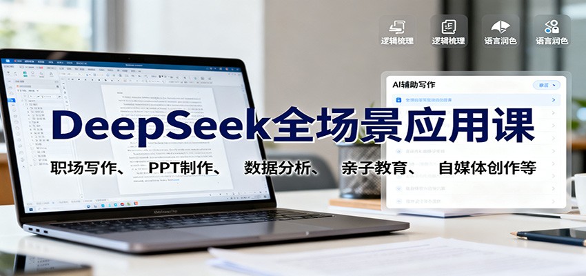 DeepSeek全场景应用课:职场写作、 PPT制作、数据分析、亲子教育、自媒体创作等-数智网创