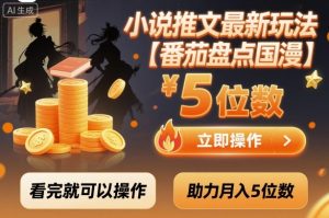 小说推文最新玩法，助力月入5位数【番茄盘点国漫】玩法，看完就可以操作-数智网创