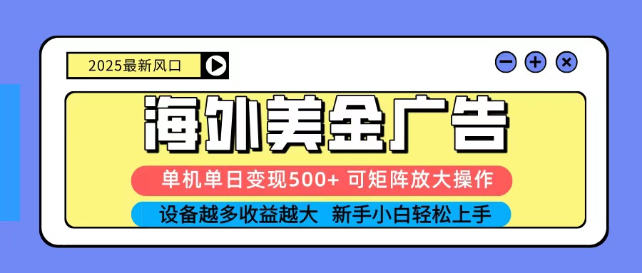 2025吃肉海外美金广告，单机单日变现500+，矩阵可无限放大，新手小白轻松上手-数智网创