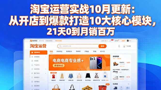 淘宝运营实战10月更新：从开店到爆款打造10大核心模块，21天0到月销百万-数智网创