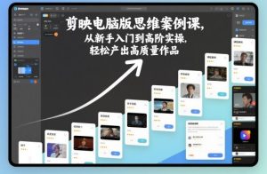 剪映电脑版思维案例课，从新手入门到高阶实操，轻松产出高质量作品-数智网创