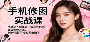 手机修图实战课,从基础人像美容、瘦身技巧到高级调色方法,86种流行风格的调色教学-数智网创