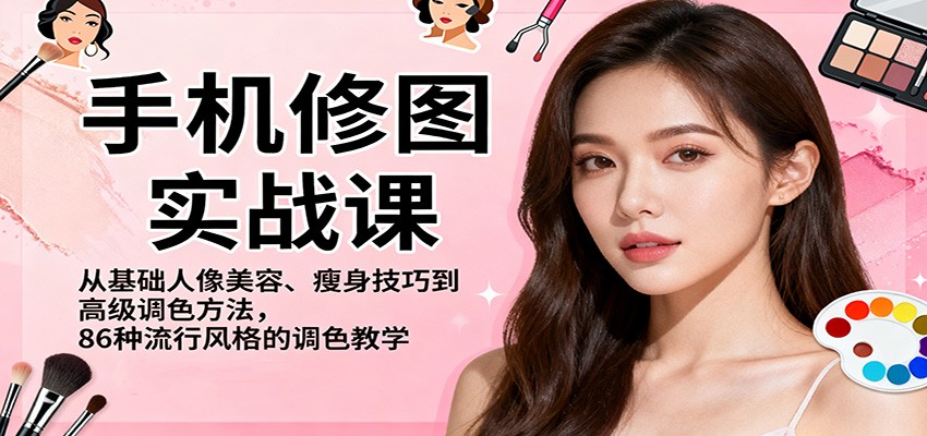 手机修图实战课,从基础人像美容、瘦身技巧到高级调色方法,86种流行风格的调色教学-数智网创