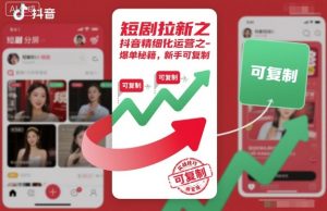 短剧拉新之抖音精细化运营之爆单秘籍，新手可复制-数智网创