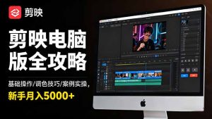 剪映电脑版全攻略:基础操作/调色技巧/案例实操,新手月入5000+-数智网创