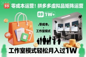 零成本运营！拼多多虚拟品矩阵运营，工作室模式轻松月入过1W-数智网创