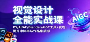 视觉设计全能实战课:PS/AI/AE/Blender/AIGC工具+变现,提升中标率与作品集质感-数智网创