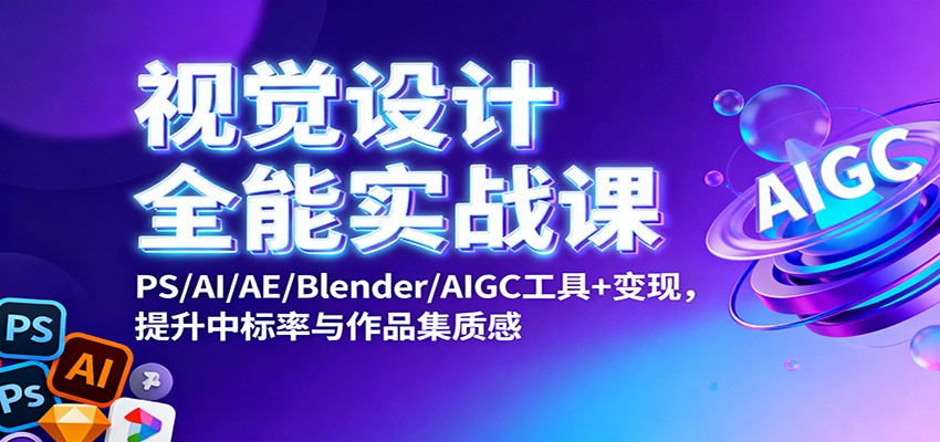 视觉设计全能实战课:PS/AI/AE/Blender/AIGC工具+变现,提升中标率与作品集质感-数智网创