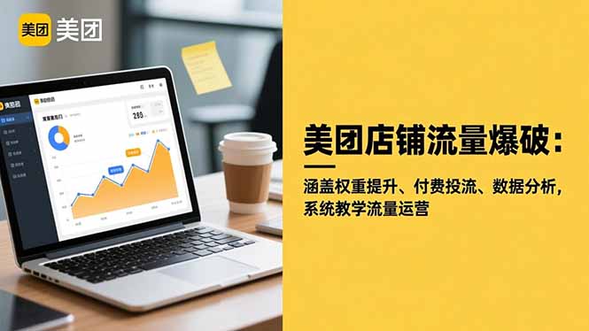 美团店铺流量爆破:涵盖权重提升、付费投流、数据分析,系统教学流量运营-数智网创