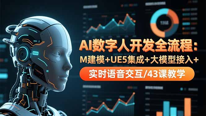 AI数字人开发全流程:M建模+UE5集成+大模型接入+实时语音交互/43课教学-数智网创