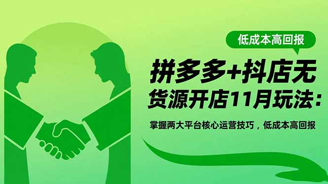 拼多多+抖店无货源开店11月玩法：掌握两大平台核心运营技巧，低成本高回报-数智网创