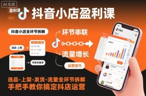 抖音小店盈利课-选品-上架-发货-流量全环节拆解,手把手教你搞定抖店运营-数智网创