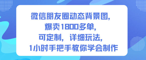 微信朋友圈动态背景图，爆卖1800多单，可定制，详细的玩法，1小时手把手教你学会制作【第一期】-数智网创