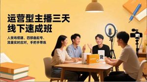 运营型主播三天线下班,人货场搭建,四部曲起号,流量实时应对,手把手带练-数智网创