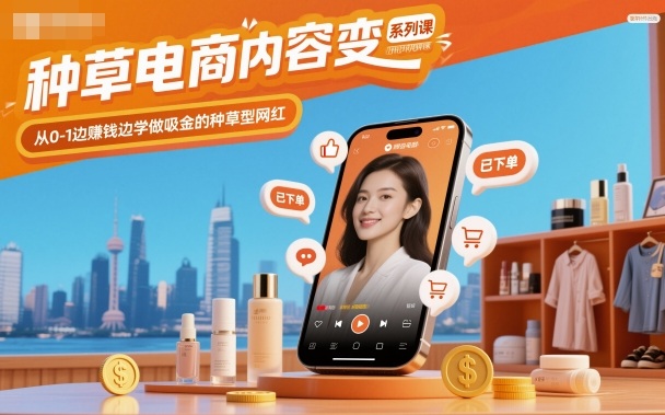种草电商内容变现系列课，从0-1边賺钱边学做吸金的种草型网红-数智网创
