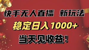 稳定日入1000+！快手无人直播带货新玩法，当天见收益！小白轻松躺赚-数智网创