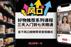 好物推荐系列课程,三天入门到七天精通,当下风口视频带货变现模式-数智网创