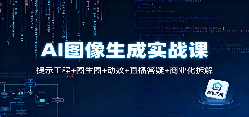 AI图像生成实战课：提示工程+图生图+动效+直播答疑+商业化拆解-数智网创