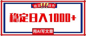 每天1小时,用AI写文章,稳定日入1000+,绿色蓝海永不失业项目!-数智网创