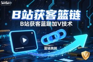 B站获客篮链跳转加V技术，B站获客蓝链跳转技术-数智网创