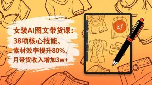 女装AI图文带货课:38项核心技能,素材效率提升80%,月带货收入增加3w+-数智网创