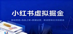 小红书虚拟掘金：基础搭建+选品上架+数据运营，英语营销全流程覆盖-数智网创