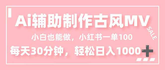小白也能做！AI辅助制作古风MV，小红薯一单100，每天30分钟轻松日入1000+-数智网创