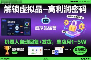 解锁虚拟品高利润密码:机器人自动回复+发货,单店月1-5W【揭秘】-数智网创