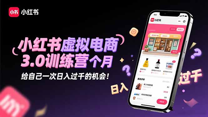 小红书虚拟电商3.0训练营：2025最后1个月，给自己一次日入过千的机会！-数智网创