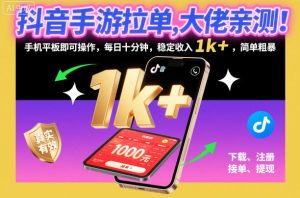抖音手游拉单，大佬亲测！手机平板即可操作，每日十分钟，稳定收入1k+，简单粗暴【揭秘】-数智网创