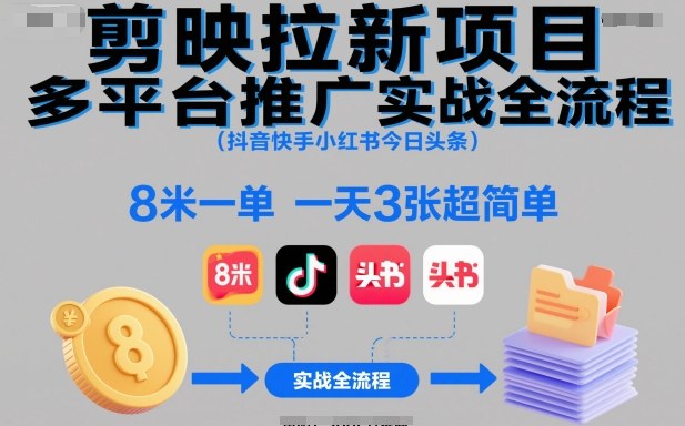 剪映拉新项目多平台推广实战全流程(抖音快手小红书今日头条)，8米一单，一天3张超简单-数智网创