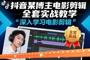 抖音某博主电影剪辑全套实战教学,深入学习电影剪辑-数智网创