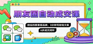 朋友圈自动成交课，微信四要素搭品牌，3分钟写收钱文案，6步成交闭环-数智网创